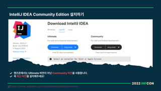 2022 INFCON
IntelliJ IDEA Community Edition 설치하기
https://www.jetbrains.com/idea/download/#section=mac
!
핸즈온에서는 Ultimate 버전이 아닌 Community 버전을 사용합니다.
꼭 최신 버전을 설치해주세요!
 
