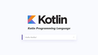Kotin Programming Language
Hello Kotlin!
 