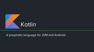 Kotlin
A pragmatic language for JVM and Android
 