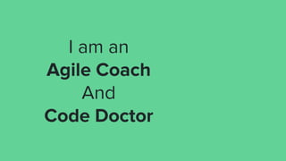 I am an
Agile Coach
And
Code Doctor
 