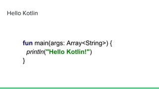 Hello Kotlin
fun main(args: Array<String>) {
println("Hello Kotlin!")
}
 