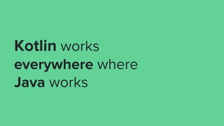 Kotlin works
everywhere where
Java works
 