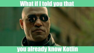 What if I told you that
you already know Kotlin
 
