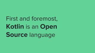First and foremost,
Kotlin is an Open
Source language
 