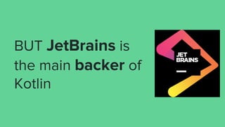BUT JetBrains is
the main backer of
Kotlin
 
