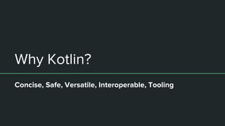 Why Kotlin?
Concise, Safe, Versatile, Interoperable, Tooling
 