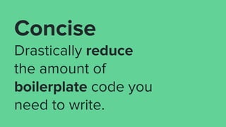 Concise
Drastically reduce
the amount of
boilerplate code you
need to write.
 
