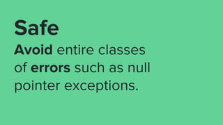 Safe
Avoid entire classes
of errors such as null
pointer exceptions.
 