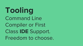 Tooling
Command Line
Compiler or First
Class IDE Support.
Freedom to choose.
 