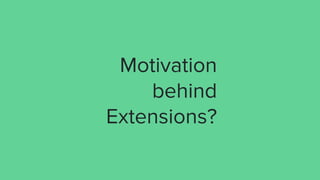 Motivation
behind
Extensions?
 