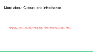 More about Classes and Inheritance
https://kotlinlang.org/docs/reference/classes.html
 