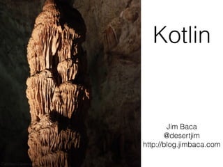 Jim Baca
@desertjim
http://blog.jimbaca.com
Kotlin
Carlsbad Caverns
 
