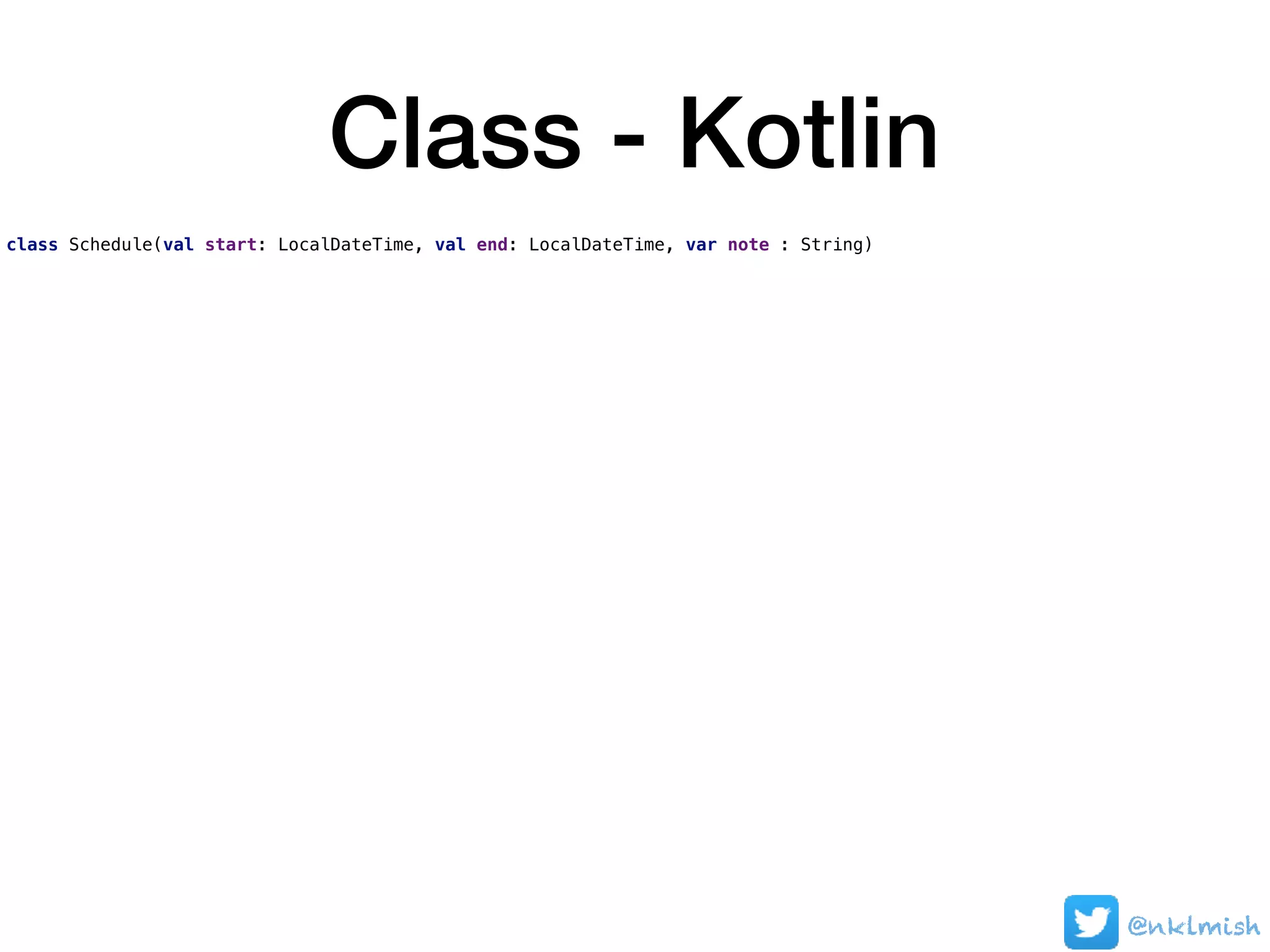 Class - Kotlin
class Schedule(val start: LocalDateTime, val end: LocalDateTime, var note : String)
@nklmish
 