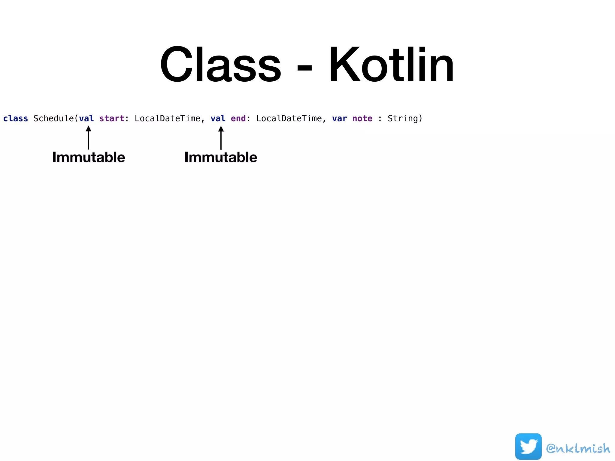 Class - Kotlin
class Schedule(val start: LocalDateTime, val end: LocalDateTime, var note : String)
Immutable Immutable
@nklmish
 