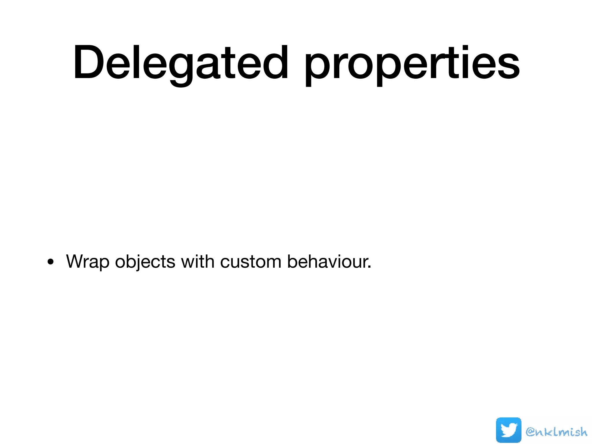 Delegated properties
• Wrap objects with custom behaviour.
@nklmish
 