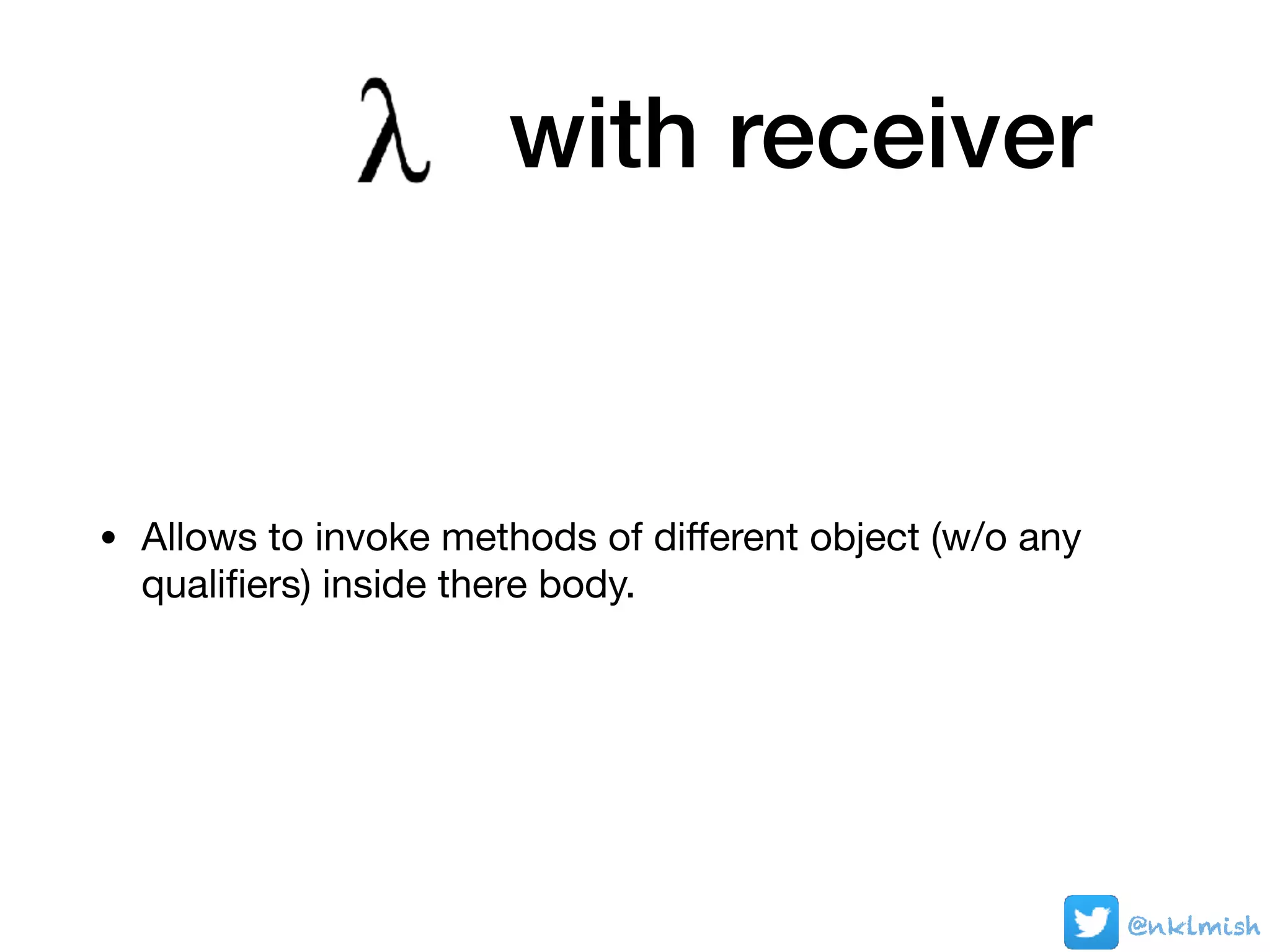 • Allows to invoke methods of diﬀerent object (w/o any
qualiﬁers) inside there body.
@nklmish@nklmish
with receiver
@nklmish
 