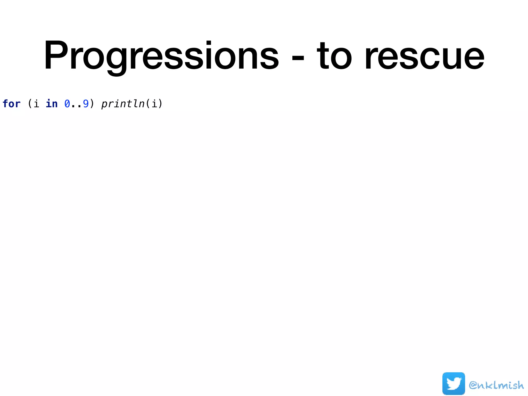 Progressions - to rescue
for (i in 0..9) println(i)
@nklmish
 