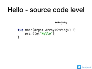 Hello - source code level
fun main(args: Array<String>) {
println("Hello")
}
kotlin.String
@nklmish
 
