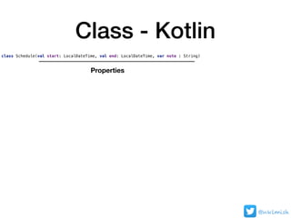 Class - Kotlin
class Schedule(val start: LocalDateTime, val end: LocalDateTime, var note : String)
Properties
@nklmish
 