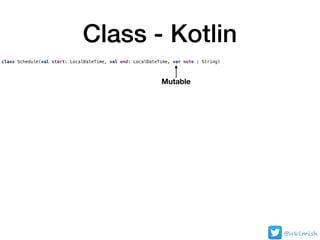 Class - Kotlin
class Schedule(val start: LocalDateTime, val end: LocalDateTime, var note : String)
Mutable
@nklmish
 