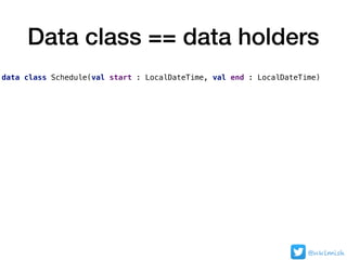 Data class == data holders
data class Schedule(val start : LocalDateTime, val end : LocalDateTime)
@nklmish
 