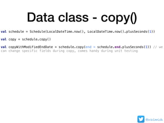 Data class - copy()
val schedule = Schedule(LocalDateTime.now(), LocalDateTime.now().plusSeconds(1))
val copy = schedule.c...