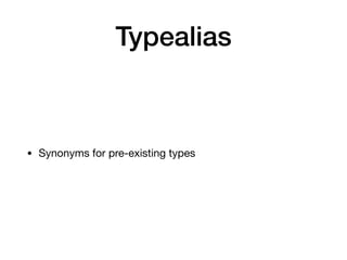 Typealias
• Synonyms for pre-existing types
 