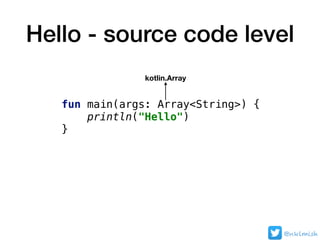 Hello - source code level
fun main(args: Array<String>) {
println("Hello")
}
kotlin.Array
@nklmish
 