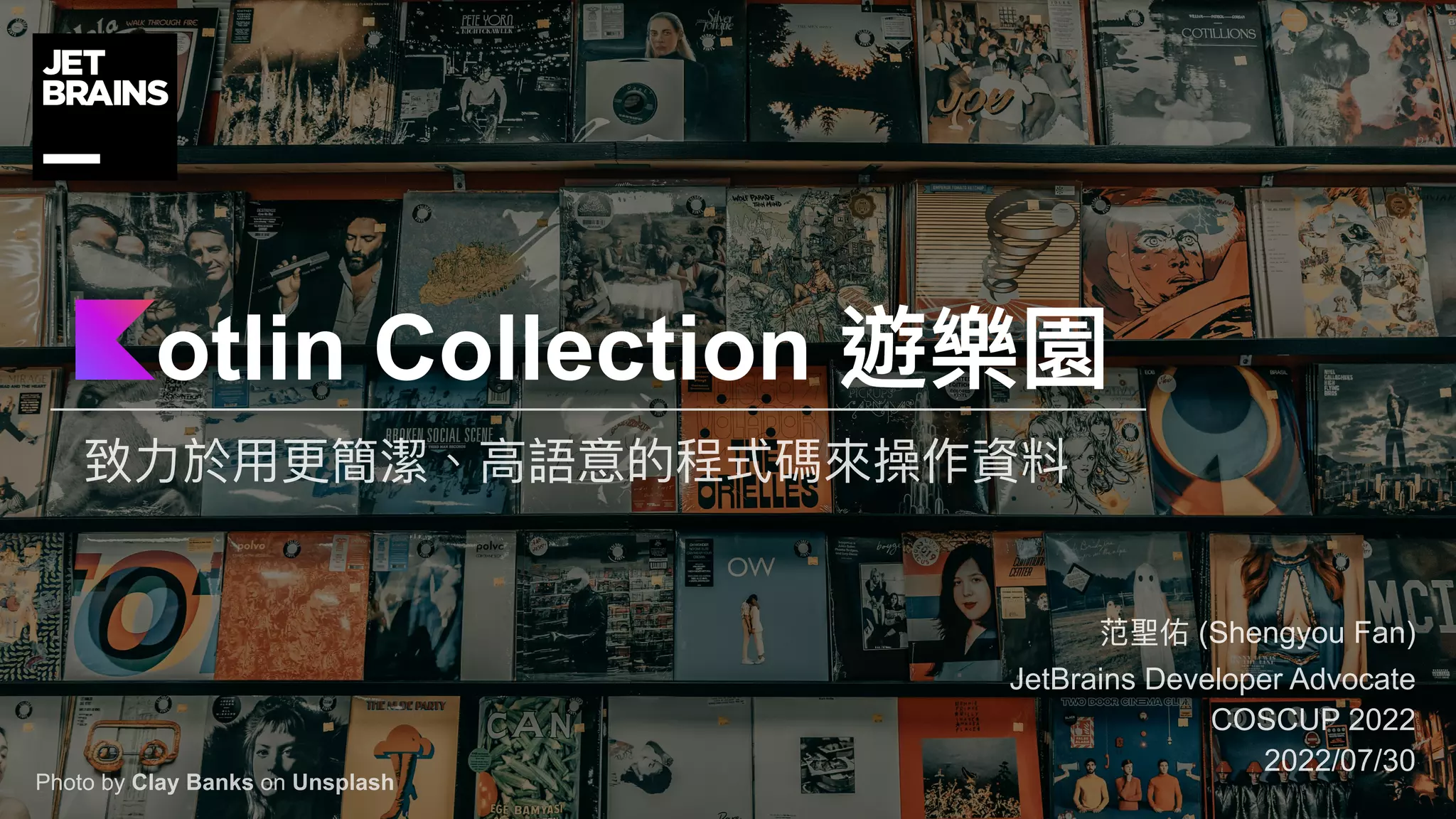 致⼒於⽤更簡潔、⾼語意的程式碼來操作資料
otlin Collection 遊樂園
范聖佑 (Shengyou Fan)
JetBrains Developer Advocate
COSCUP 2022
2022/07/30
Photo by Clay Banks on Unsplash
 