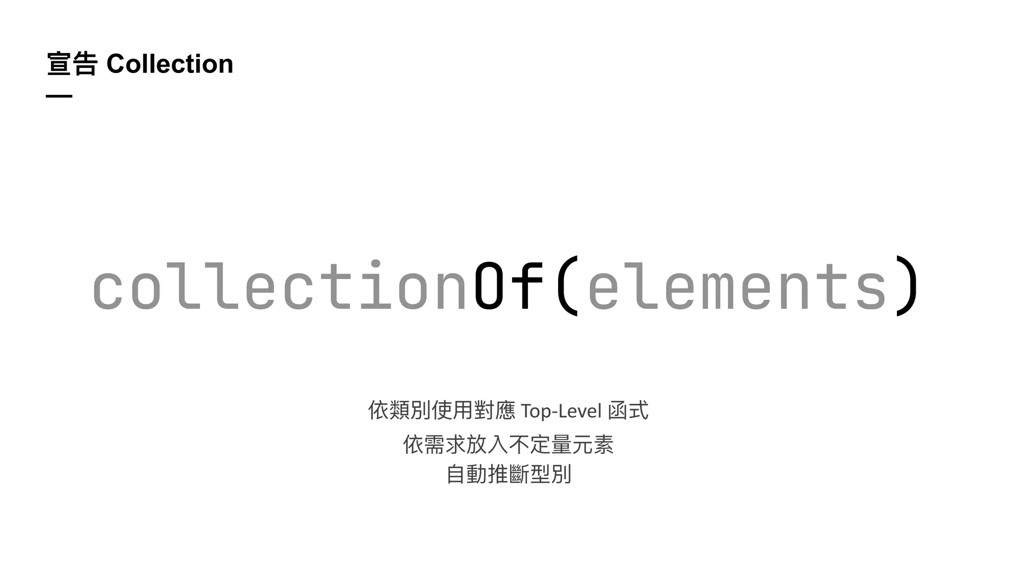宣告 Collection
—
collectionOf(elements)
依類別使⽤對應 Top-Level 函式
依需求放入不定量元素
⾃動推斷型別
 