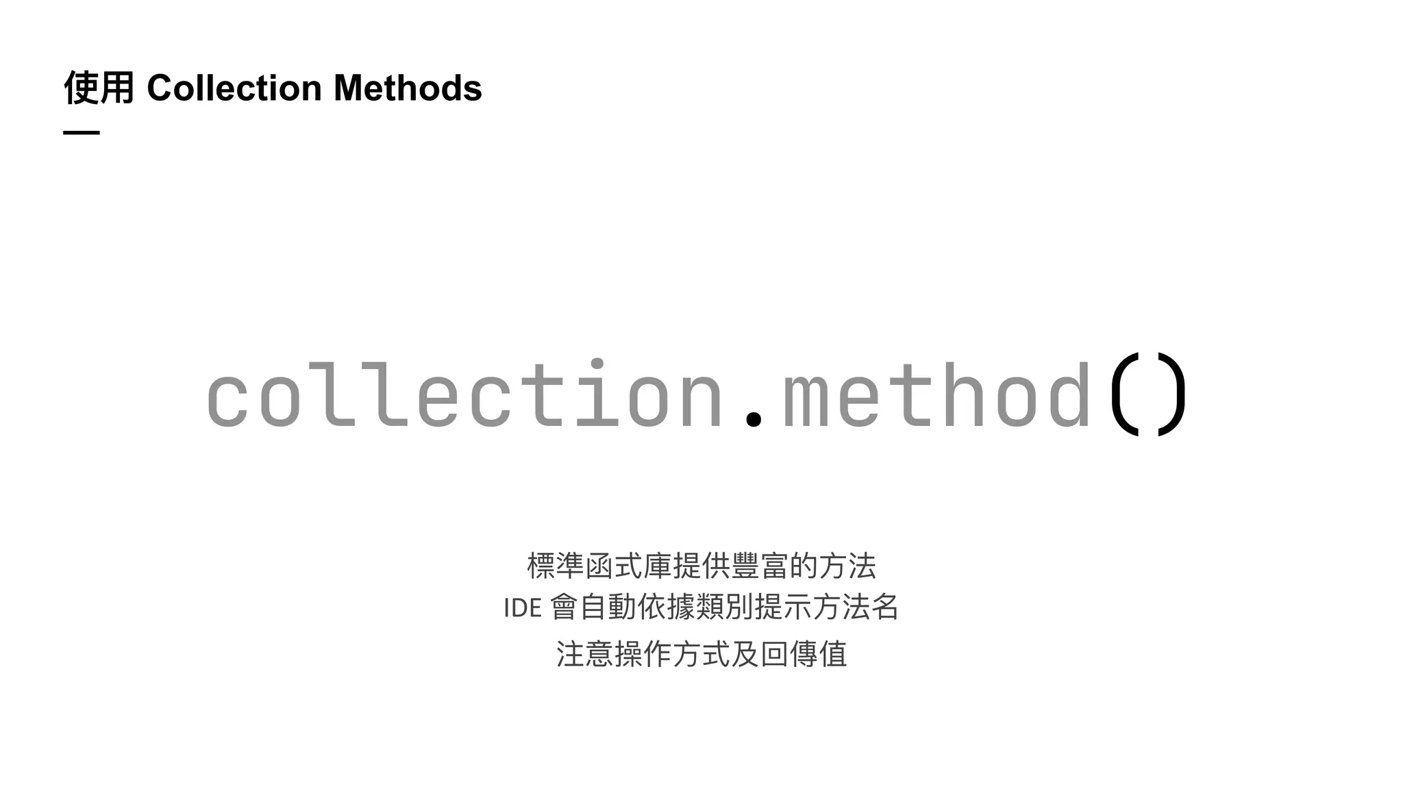 使⽤ Collection Methods
—
collection.method()
標準函式庫提供豐富的⽅法
IDE 會⾃動依據類別提⽰⽅法名
注意操作⽅式及回傳值
 