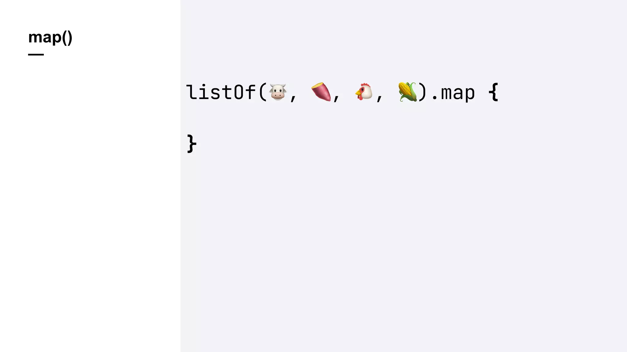 map()
—
listOf(!, ", #, $).map {
}
 
