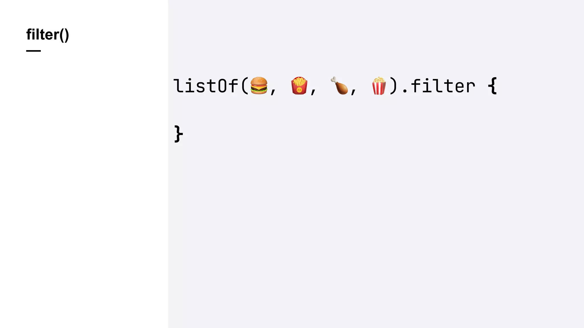 filter()
—
listOf(%, &, ', ().filter {
}
 