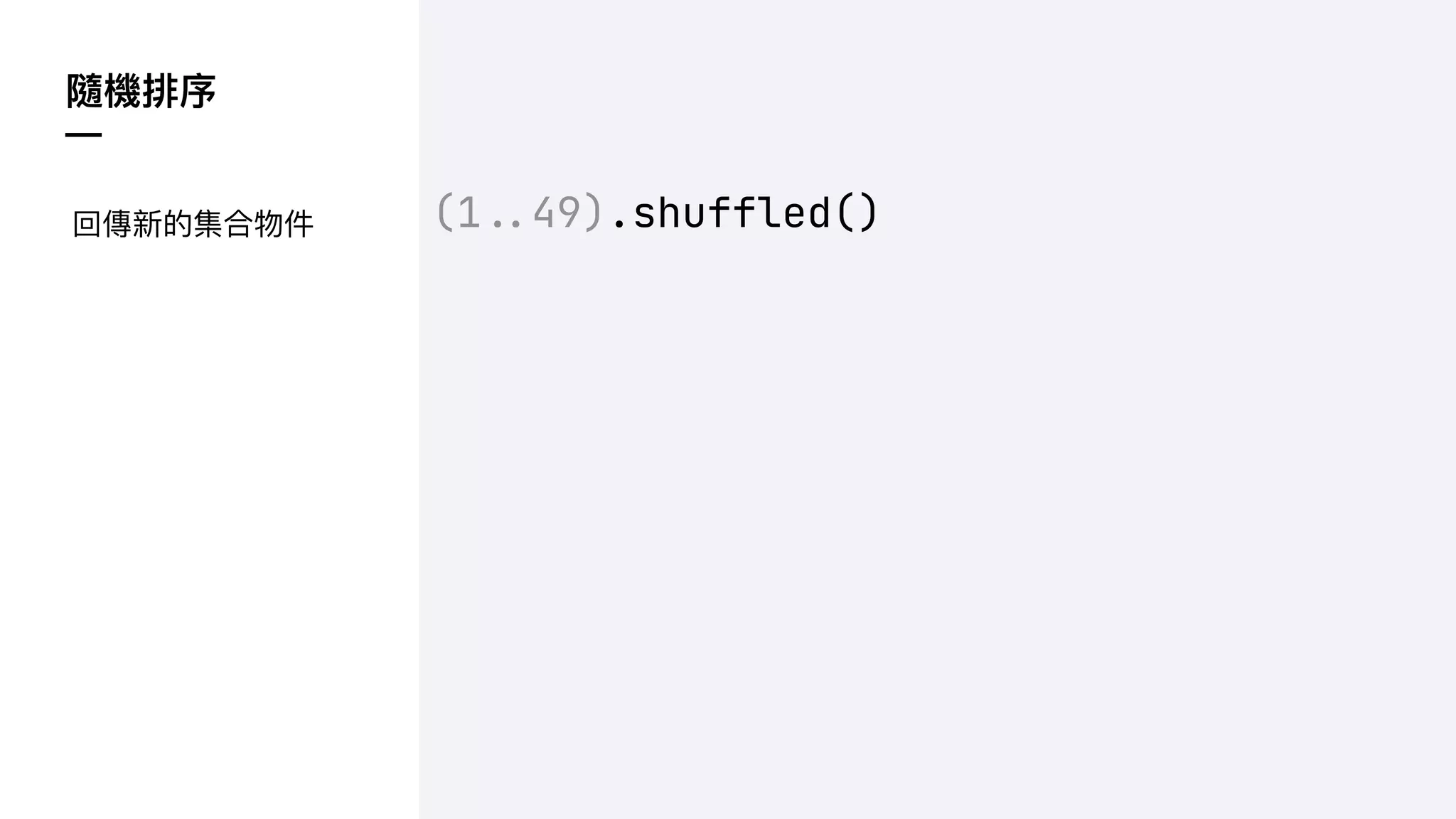 隨機排序
—
(1!$49).shuffled()
回傳新的集合物件
 