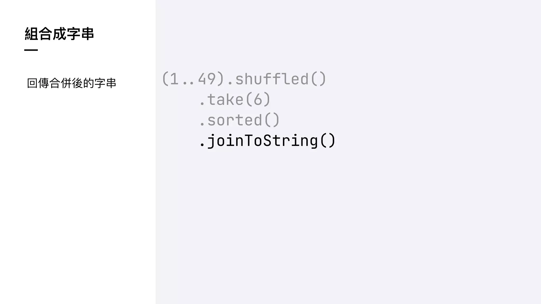 組合成字串
—
(1!$49).shuffled()
.take(6)
.sorted()
.joinToString()
回傳合併後的字串
 