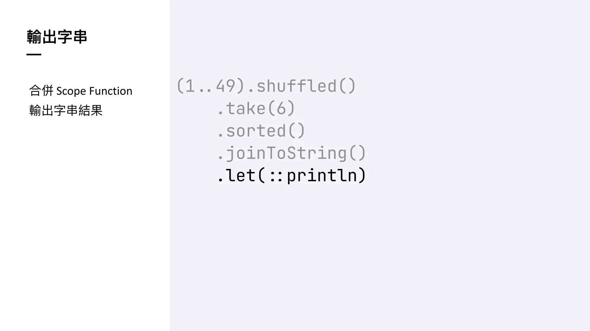 輸出字串
—
(1!$49).shuffled()
.take(6)
.sorted()
.joinToString()
.let(!%println)
合併 Scope Function
輸出字串結果
 