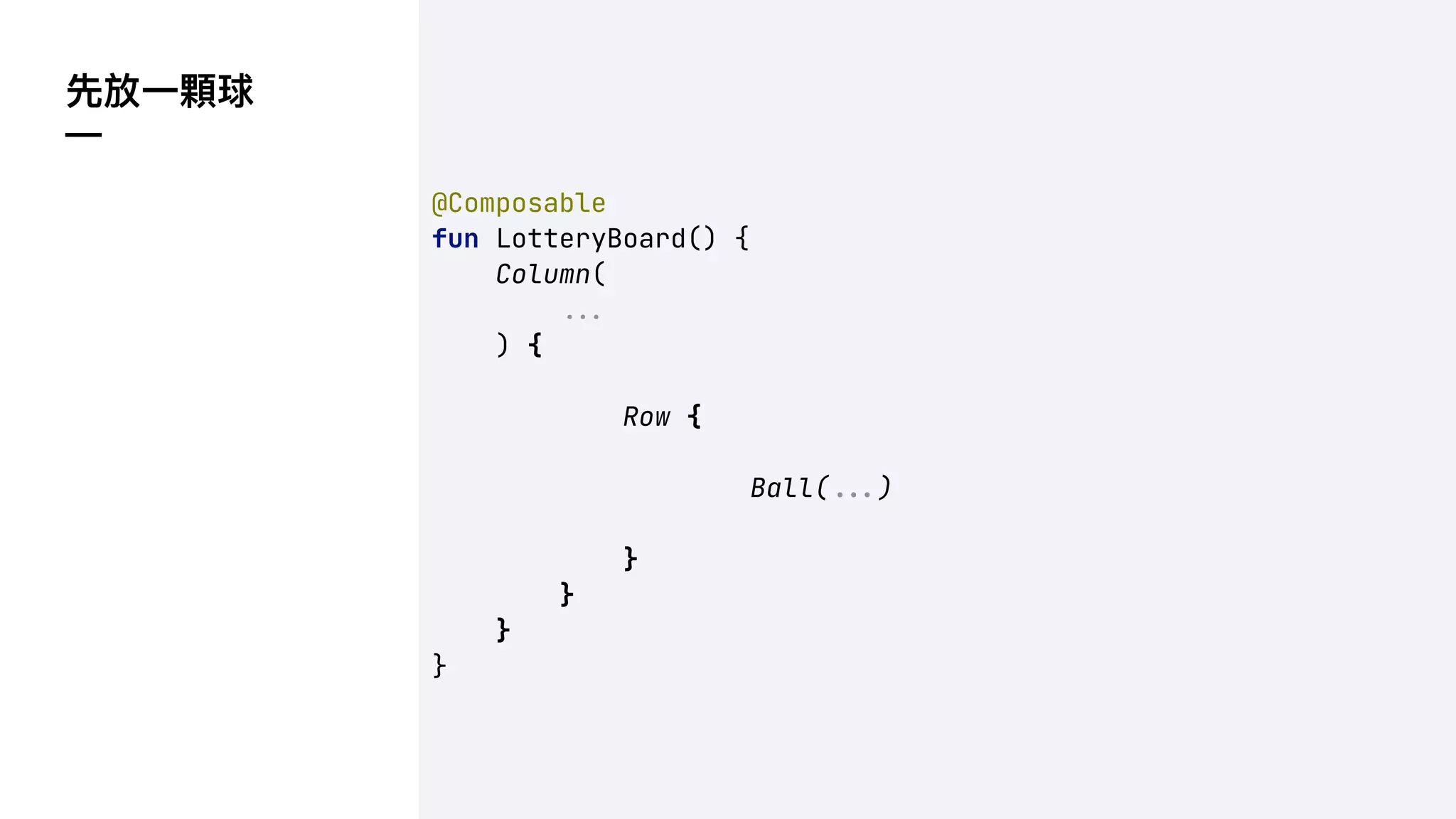 先放⼀顆球
—
@Composable
fun LotteryBoard() {
Column(
!!#
) {
Row {
Ball(!!#)
}
}
}
}
 