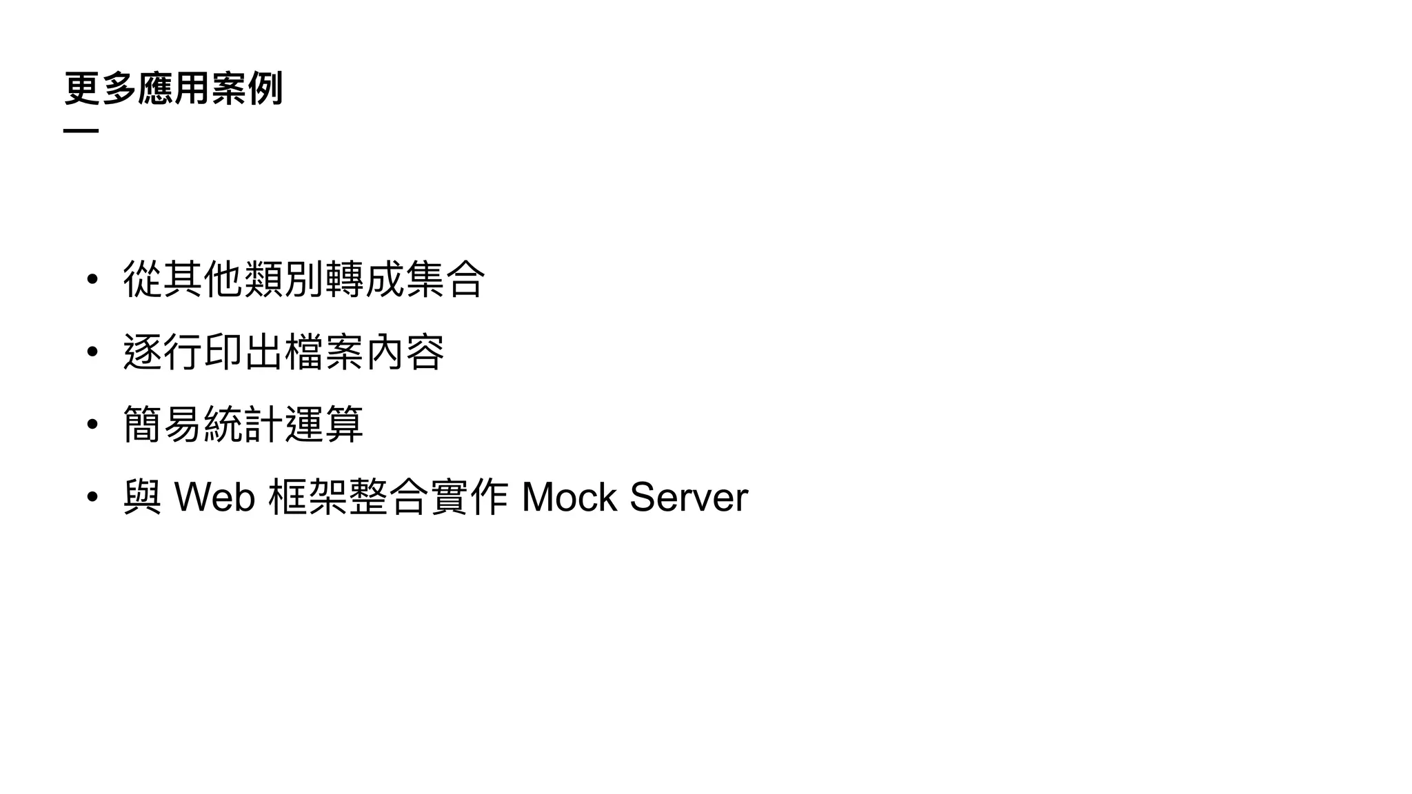 • 從其他類別轉成集合
• 逐⾏印出檔案內容
• 簡易統計運算
• 與 Web 框架整合實作 Mock Server
更多應⽤案例
—
 