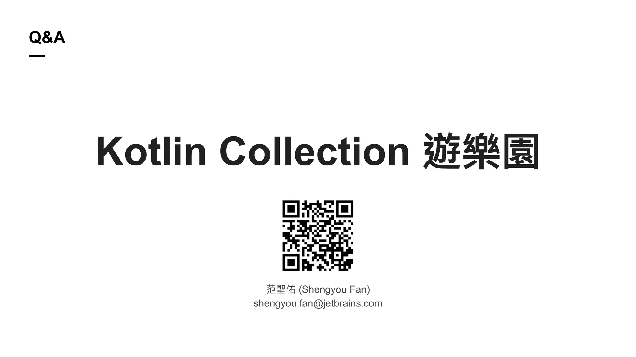 范聖佑 (Shengyou Fan)
shengyou.fan@jetbrains.com
Q&A
—
Kotlin Collection 遊樂園
 