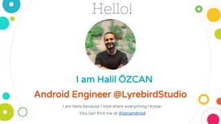 Hello!
Android Engineer @LyrebirdStudio
I am here because I love share everything I know.
You can find me at @ozcandroid
2
I am Halil ÖZCAN
 