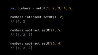 val numbers = setOf(1, 2, 3, 4, 5)
numbers intersect setOf(1, 2)
// [1, 2]
numbers subtract setOf(4, 5)
// [1, 2, 3]
numbers subtract setOf(5, 4)
// [1, 2, 3]
 