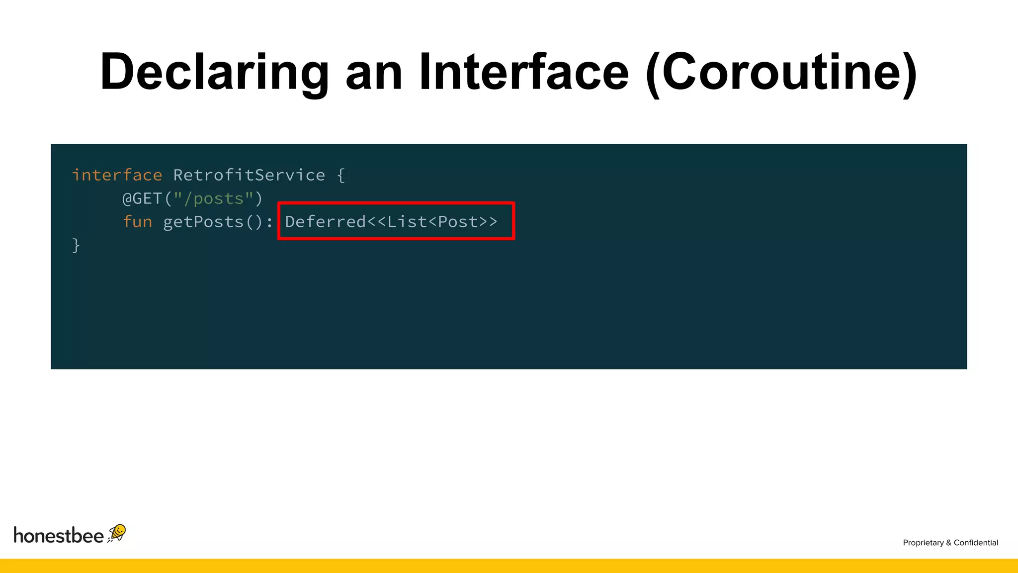 interface RetrofitService {
@GET("/posts")
fun getPosts(): Deferred<<List<Post>>
}
Declaring an Interface (Coroutine)
 
