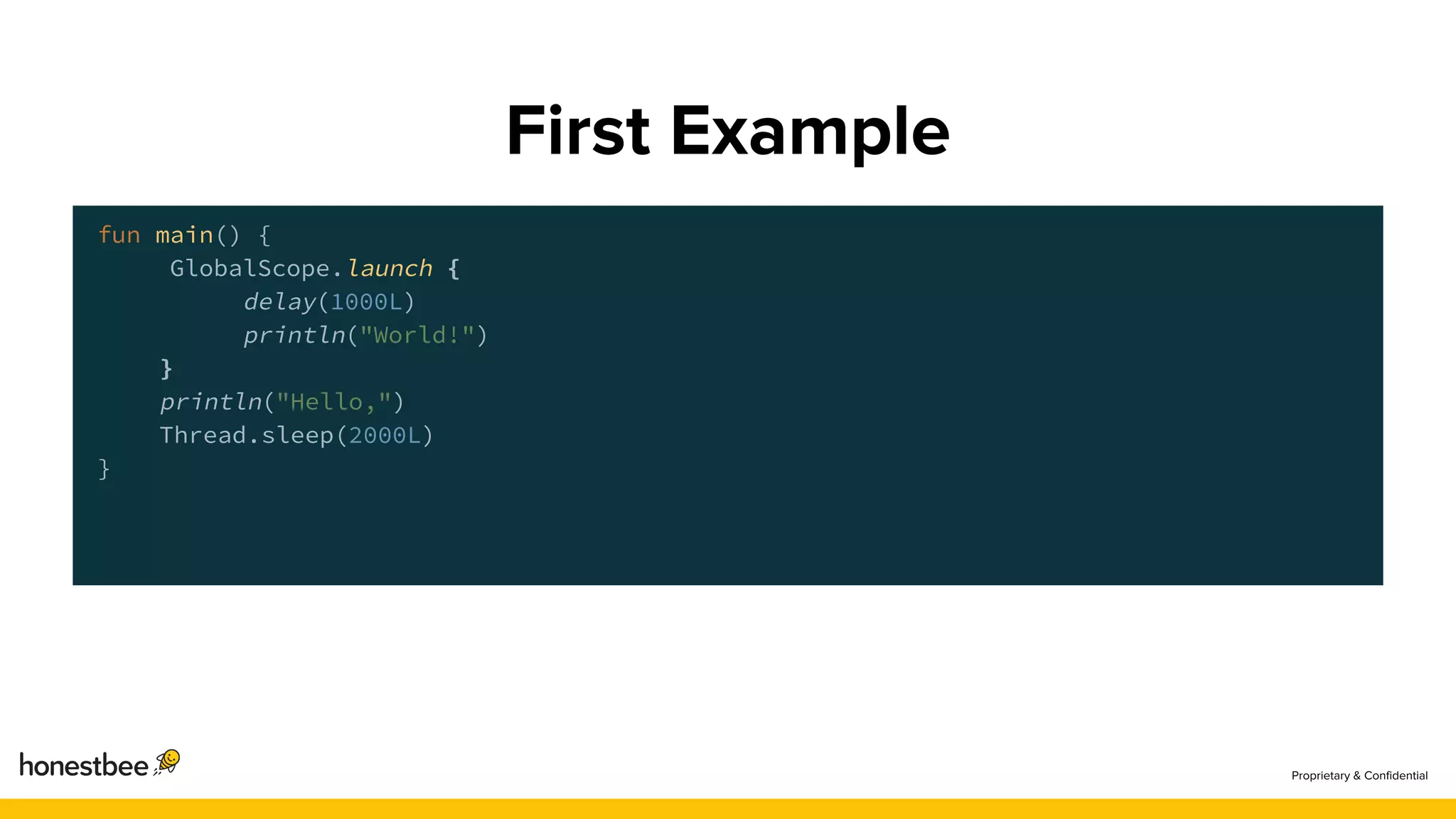 fun main() {
GlobalScope.launch {
delay(1000L)
println("World!")
}
println("Hello,")
Thread.sleep(2000L)
}
 