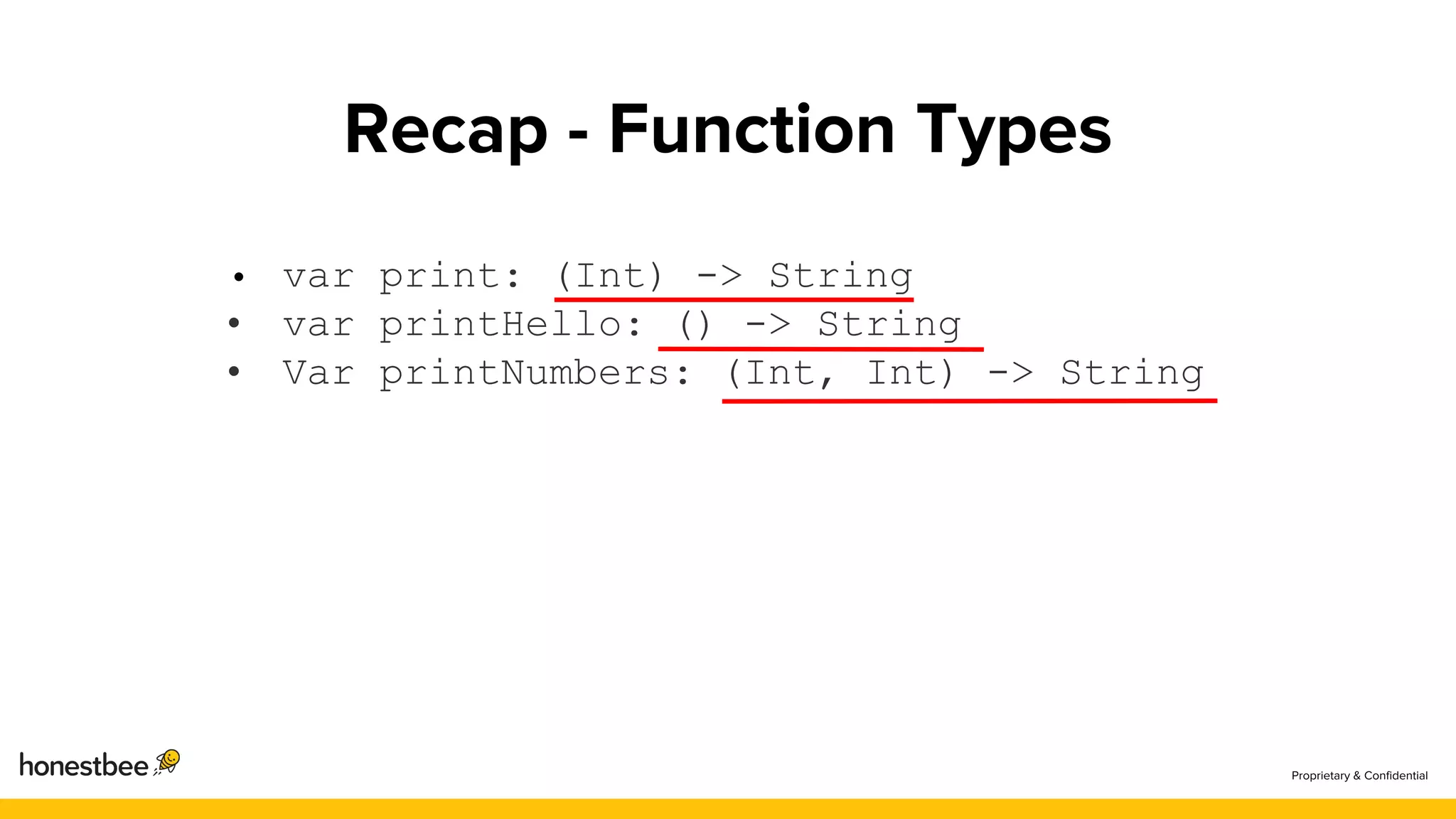 var print: (Int) -> String
• var printHello: () -> String
• Var printNumbers: (Int, Int) -> String
 