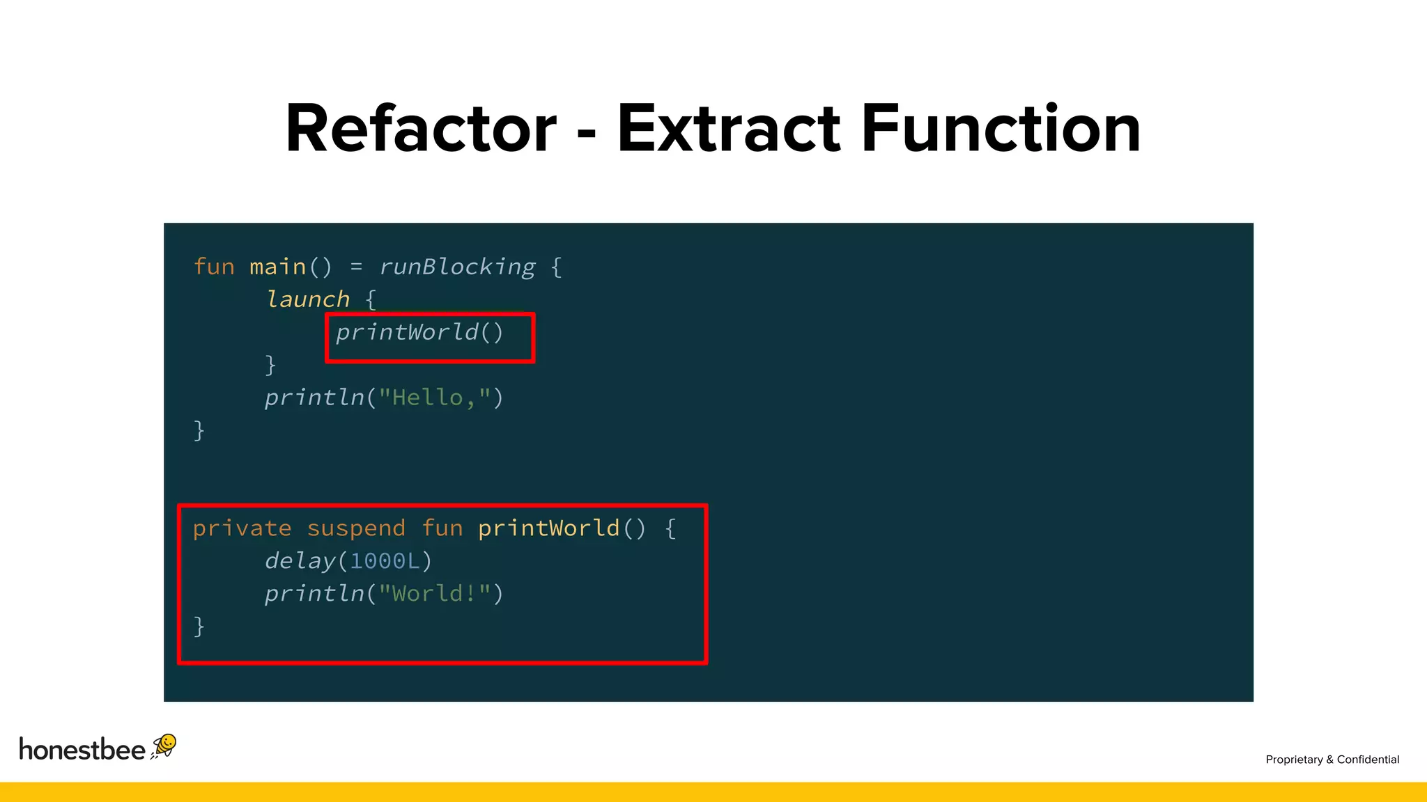 fun main() = runBlocking {
launch {
printWorld()
}
println("Hello,")
}
private suspend fun printWorld() {
delay(1000L)
println("World!")
}
 