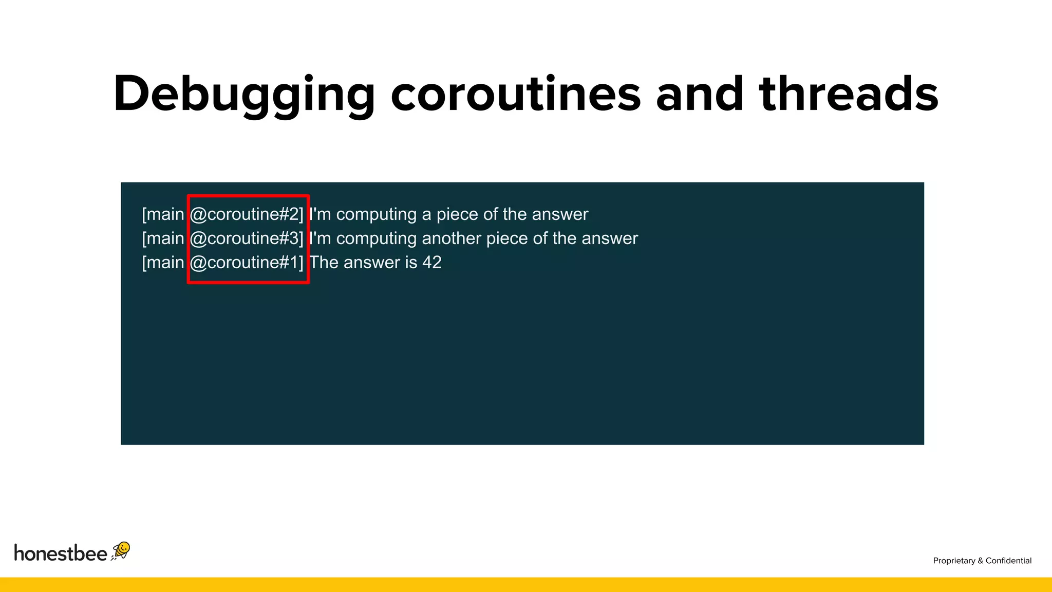 [main @coroutine#2] I'm computing a piece of the answer
[main @coroutine#3] I'm computing another piece of the answer
[main @coroutine#1] The answer is 42
 