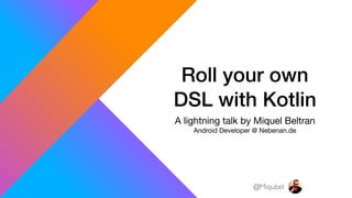 Roll your own
DSL with Kotlin
A lightning talk by Miquel Beltran

Android Developer @ Nebenan.de
@Miqubel
 