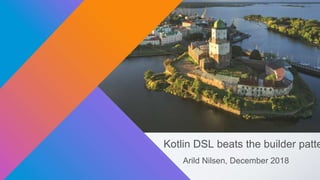 Kotlin DSL beats the builder patte
Arild Nilsen, December 2018
 