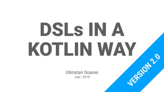 DSLs IN A
KOTLIN WAY
Ubiratan Soares
July / 2018
VERSION
2.0
 