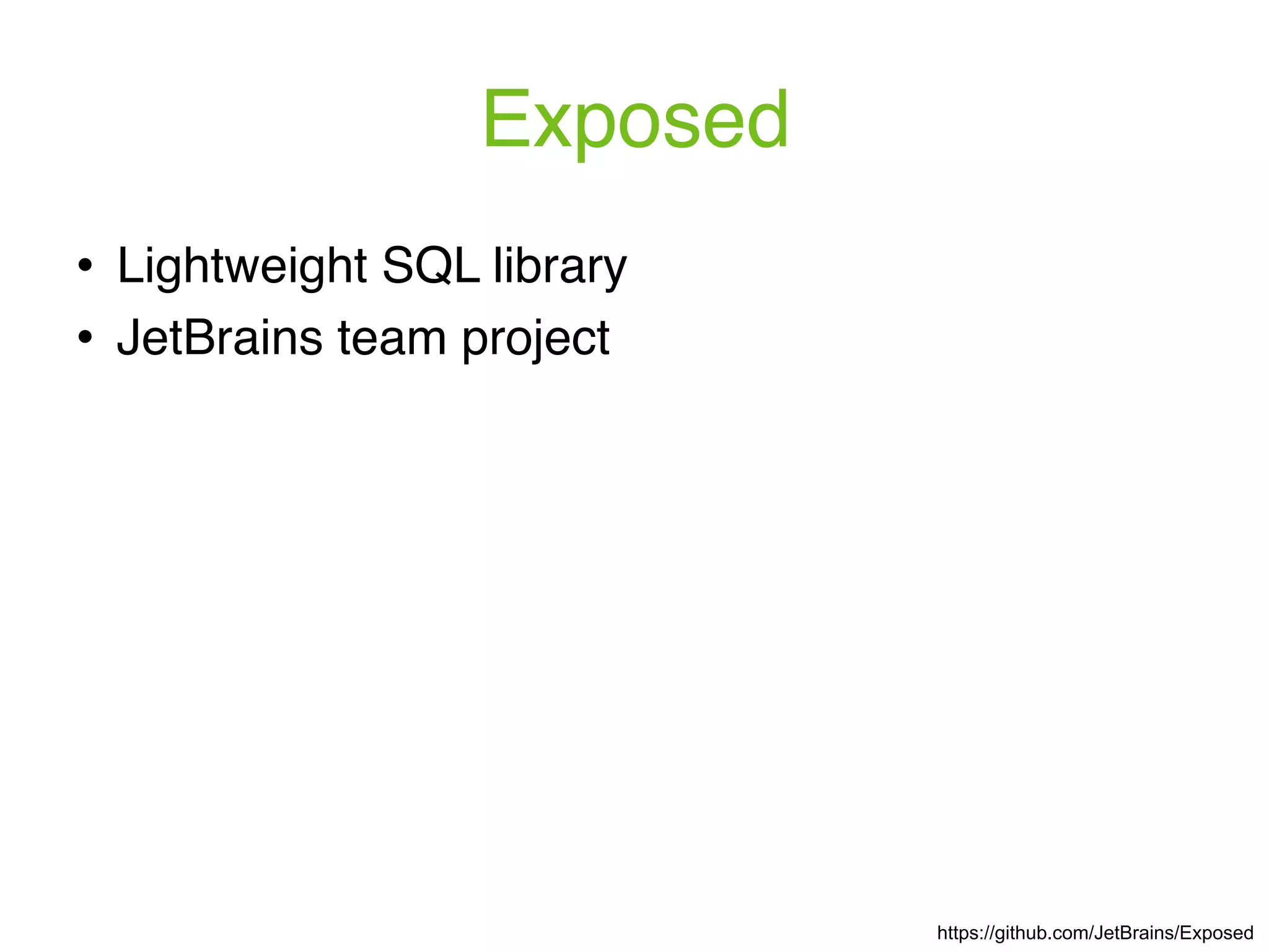 Exposed https://github.com/JetBrains/Exposed ! Lightweight SQL library ! JetBrains team project 